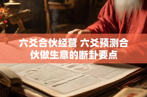 六爻合伙经营 六爻预测合伙做生意的断卦要点