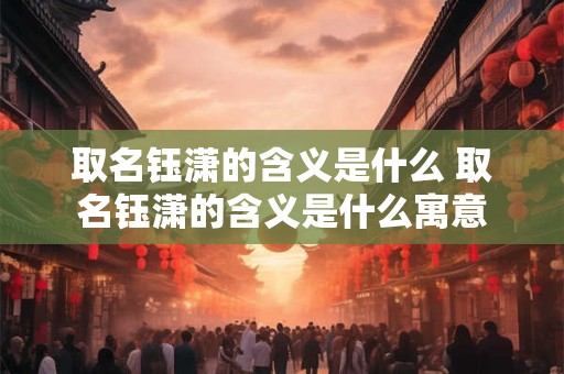 取名钰潇的含义是什么 取名钰潇的含义是什么寓意