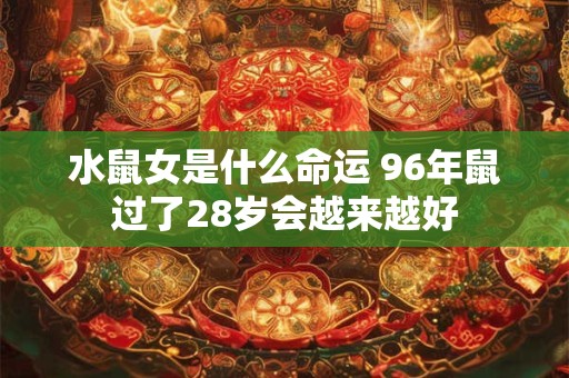 水鼠女是什么命运 96年鼠过了28岁会越来越好