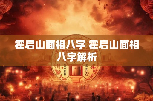 霍启山面相八字 霍启山面相八字解析