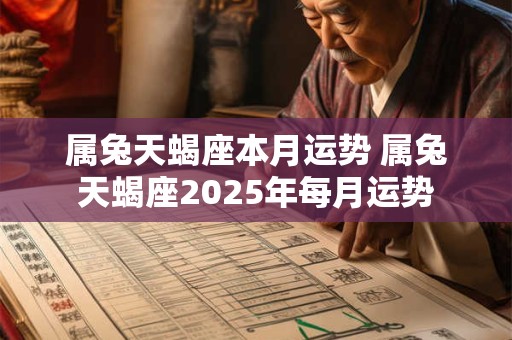 属兔天蝎座本月运势 属兔天蝎座2025年每月运势