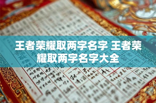 王者荣耀取两字名字 王者荣耀取两字名字大全