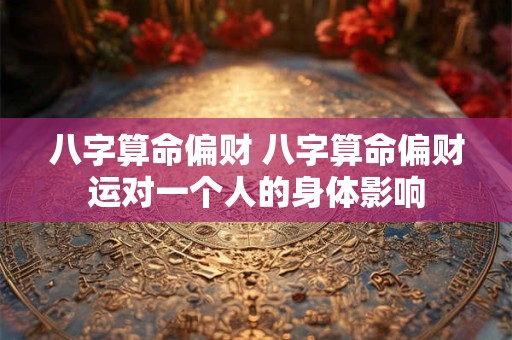 八字算命偏财 八字算命偏财运对一个人的身体影响