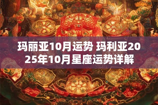 玛丽亚10月运势 玛利亚2025年10月星座运势详解