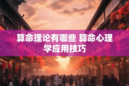 算命理论有哪些 算命心理学应用技巧