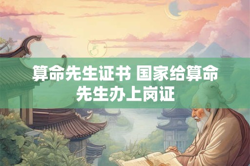 算命先生证书 国家给算命先生办上岗证