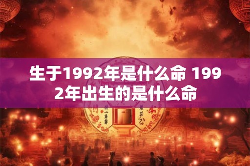 生于1992年是什么命 1992年出生的是什么命