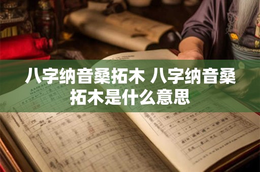八字纳音桑拓木 八字纳音桑拓木是什么意思