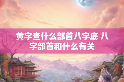 黄字查什么部首八字底 八字部首和什么有关