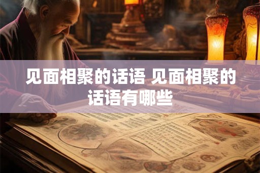 见面相聚的话语 见面相聚的话语有哪些