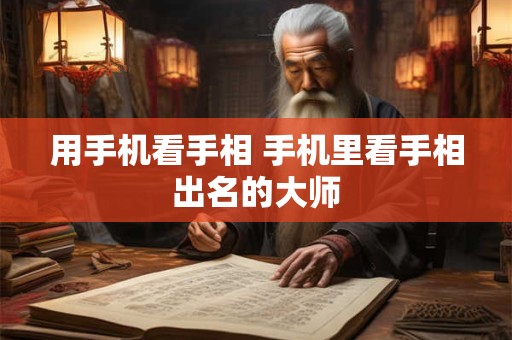 用手机看手相 手机里看手相出名的大师