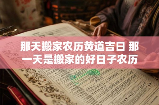 那天搬家农历黄道吉日 那一天是搬家的好日子农历