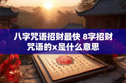 八字咒语招财最快 8字招财咒语的x是什么意思
