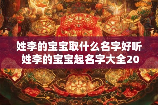 姓李的宝宝取什么名字好听 姓李的宝宝起名字大全2025年