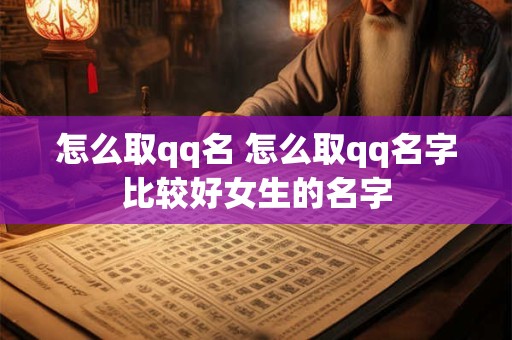 怎么取qq名 怎么取qq名字比较好女生的名字