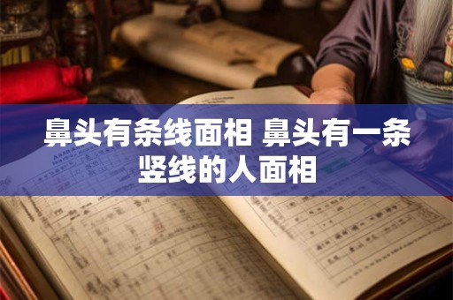 鼻头有条线面相 鼻头有一条竖线的人面相
