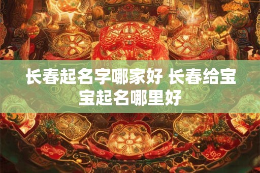 长春起名字哪家好 长春给宝宝起名哪里好