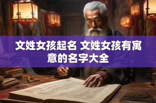 文姓女孩起名 文姓女孩有寓意的名字大全 文姓女孩起名 文姓女孩有寓意的名字大全