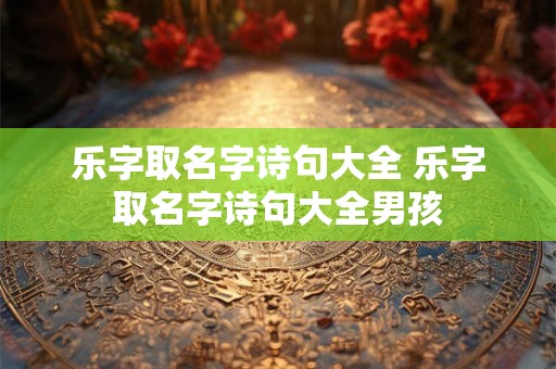 乐字取名字诗句大全 乐字取名字诗句大全男孩