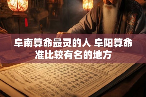 阜南算命最灵的人 阜阳算命准比较有名的地方
