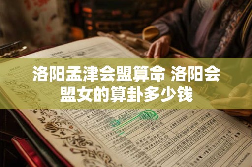 洛阳孟津会盟算命 洛阳会盟女的算卦多少钱