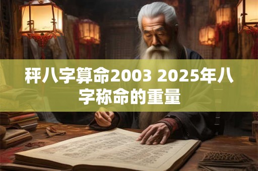 秤八字算命2003 2025年八字称命的重量