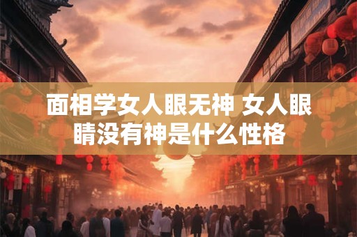 面相学女人眼无神 女人眼睛没有神是什么性格