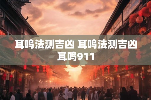 耳鸣法测吉凶 耳鸣法测吉凶耳鸣911