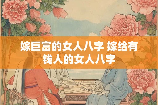 嫁巨富的女人八字 嫁给有钱人的女人八字
