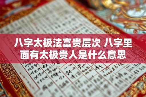 八字太极法富贵层次 八字里面有太极贵人是什么意思