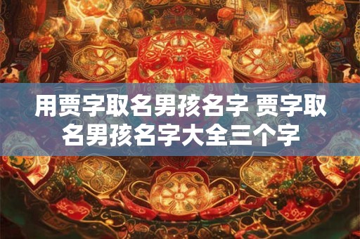 用贾字取名男孩名字 贾字取名男孩名字大全三个字