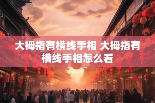 大拇指有横线手相 大拇指有横线手相怎么看