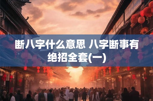 断八字什么意思 八字断事有绝招全套(一)