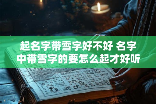 起名字带雪字好不好 名字中带雪字的要怎么起才好听