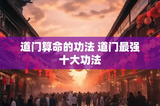 道门算命的功法 道门最强十大功法