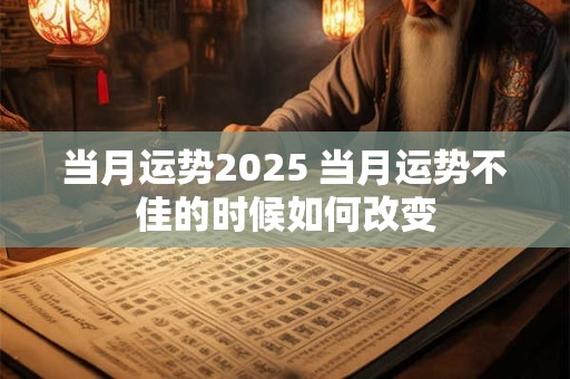 当月运势2025 当月运势不佳的时候如何改变