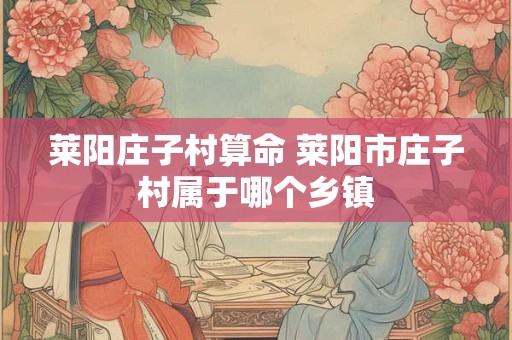 莱阳庄子村算命 莱阳市庄子村属于哪个乡镇