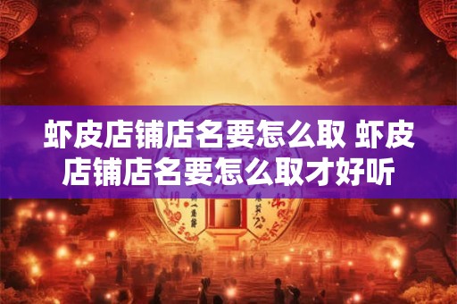 虾皮店铺店名要怎么取 虾皮店铺店名要怎么取才好听