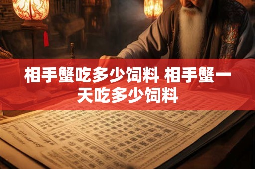 相手蟹吃多少饲料 相手蟹一天吃多少饲料