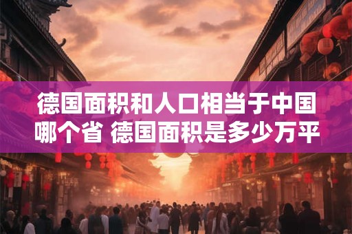 德国面积和人口相当于中国哪个省 德国面积是多少万平方千米人口是多少万人