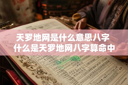 天罗地网是什么意思八字 什么是天罗地网八字算命中天罗地网的详解