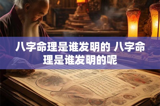 八字命理是谁发明的 八字命理是谁发明的呢