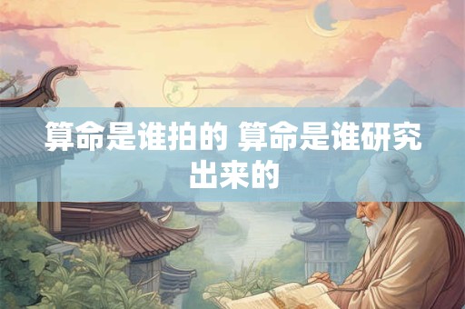 算命是谁拍的 算命是谁研究出来的