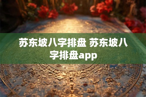 苏东坡八字排盘 苏东坡八字排盘app