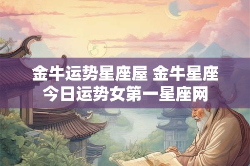 金牛运势星座屋 金牛星座今日运势女第一星座网