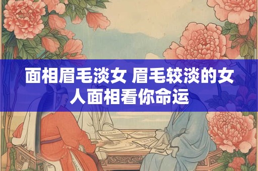 面相眉毛淡女 眉毛较淡的女人面相看你命运