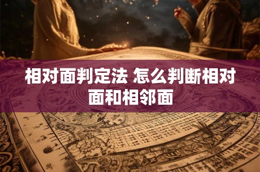 相对面判定法 怎么判断相对面和相邻面