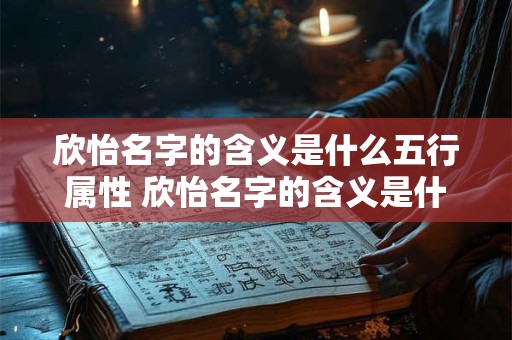 欣怡名字的含义是什么五行属性 欣怡名字的含义是什么五行属性的