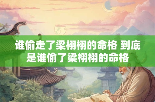 谁偷走了梁栩栩的命格 到底是谁偷了梁栩栩的命格