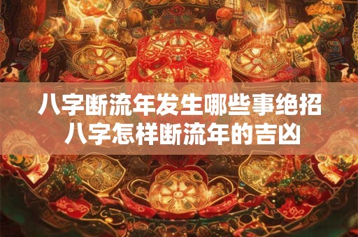 八字断流年发生哪些事绝招 八字怎样断流年的吉凶